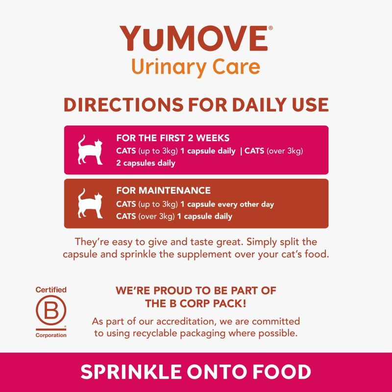 YuMOVE Urinary Care directions: for first 2 weeks, cats up to 3kg 1 capsule daily, over 3kg 2 capsules daily. For maintenance, up to 3kg 1 capsule every other day, over 3kg 1 daily.
